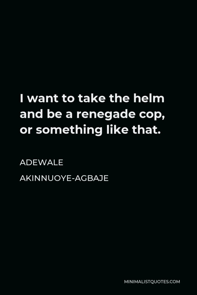 Adewale Akinnuoye-Agbaje Quote - I want to take the helm and be a renegade cop, or something like that.