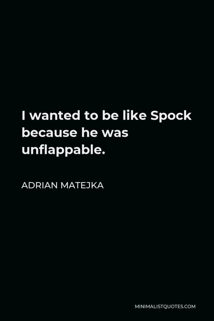 Adrian Matejka Quote - I wanted to be like Spock because he was unflappable.
