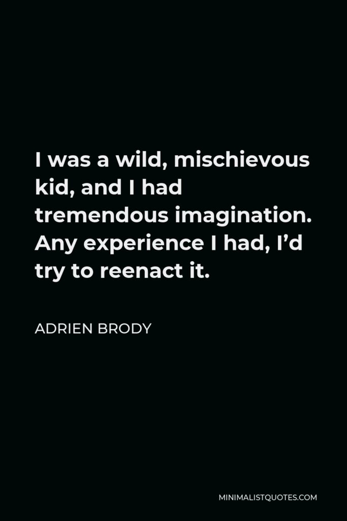 Adrien Brody Quote - I was a wild, mischievous kid, and I had tremendous imagination. Any experience I had, I’d try to reenact it.