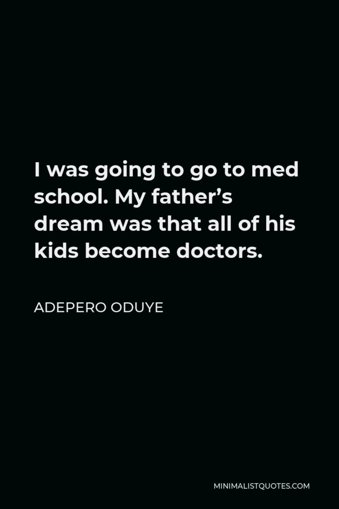 Adepero Oduye Quote - I was going to go to med school. My father’s dream was that all of his kids become doctors.