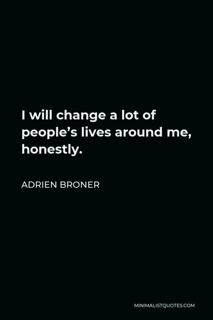 Adrien Broner Quote - I will change a lot of people’s lives around me, honestly.