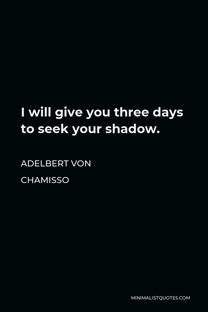 Adelbert von Chamisso Quote - I will give you three days to seek your shadow.