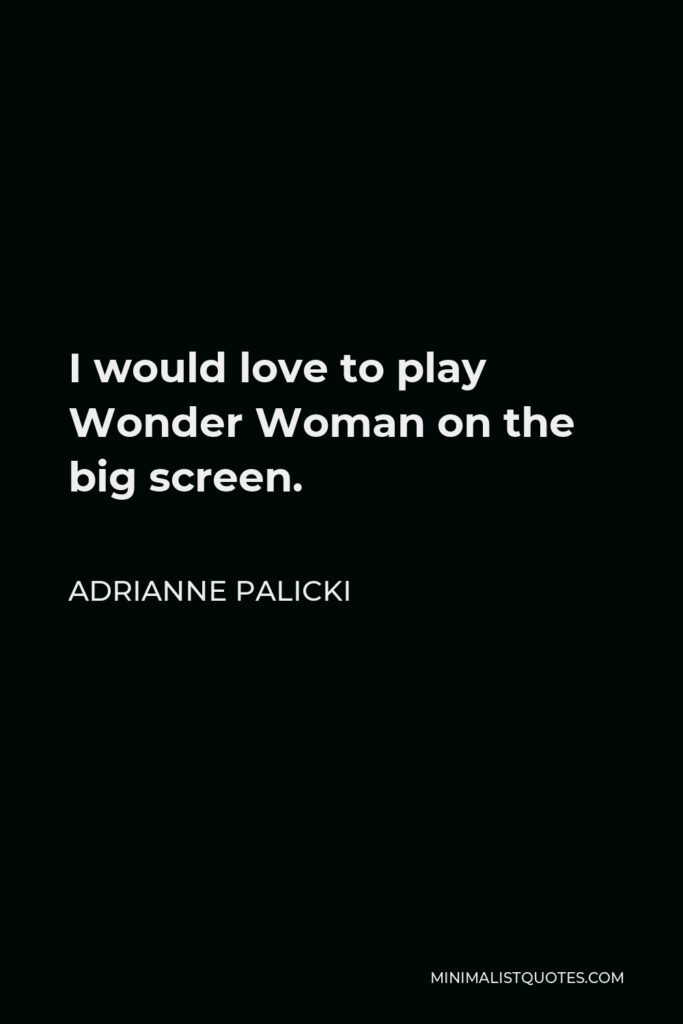 Adrianne Palicki Quote - I would love to play Wonder Woman on the big screen.