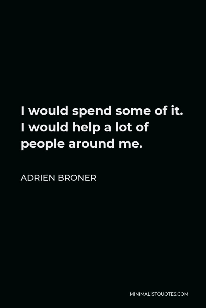Adrien Broner Quote - I would spend some of it. I would help a lot of people around me.