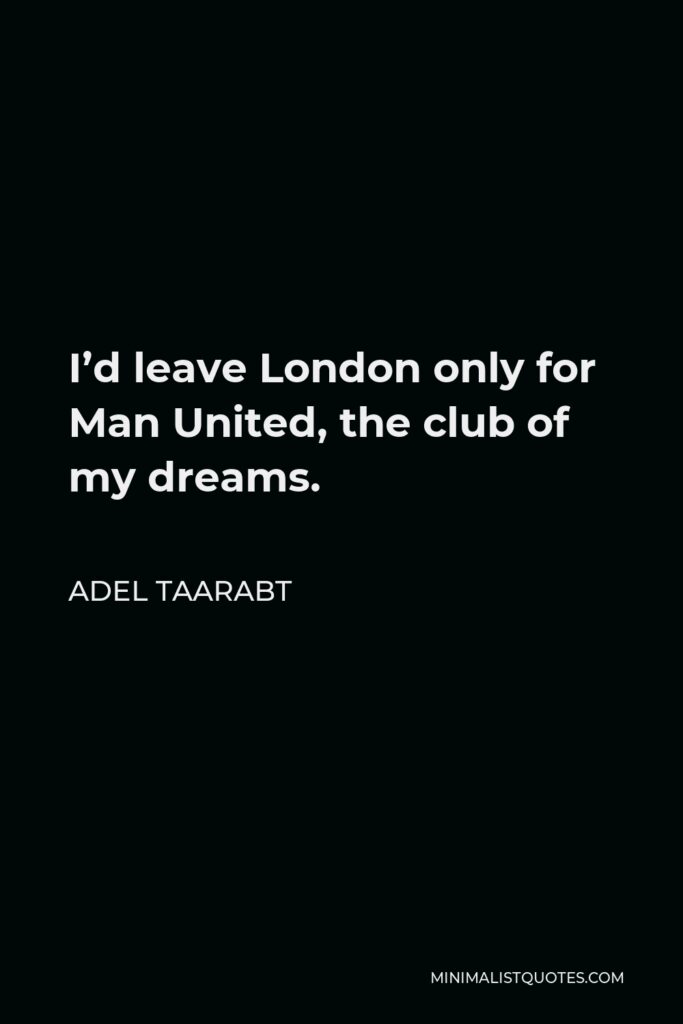Adel Taarabt Quote - I’d leave London only for Man United, the club of my dreams.