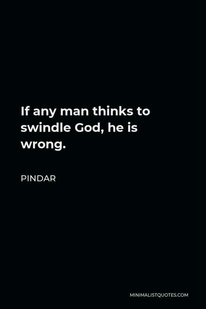 Pindar Quote - If any man thinks to swindle God, he is wrong.