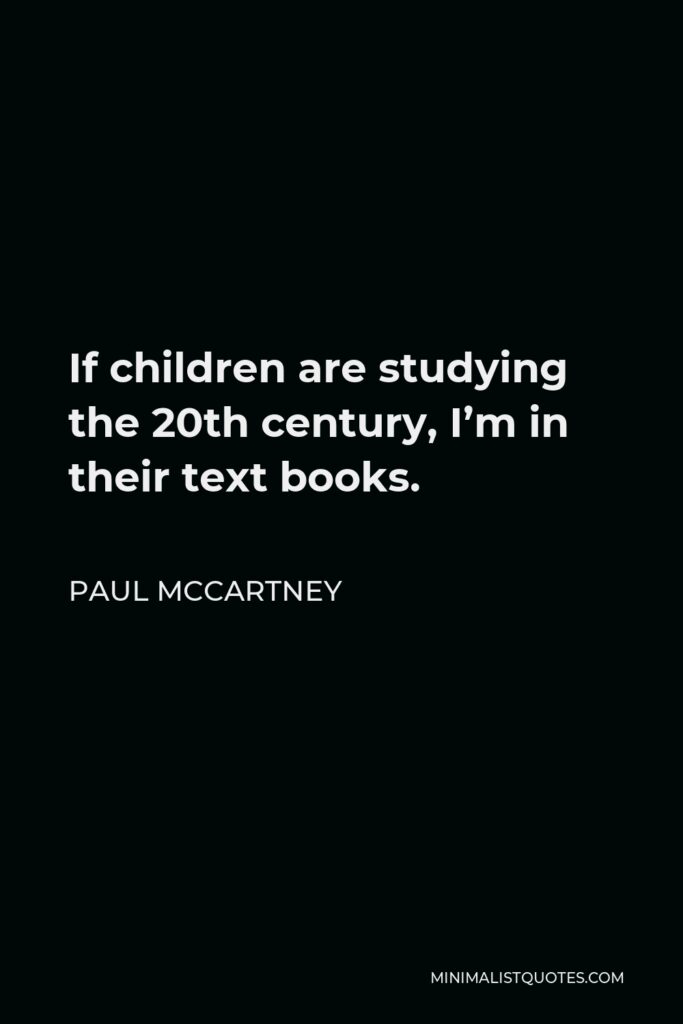 Paul McCartney Quote - If children are studying the 20th century, I’m in their text books.