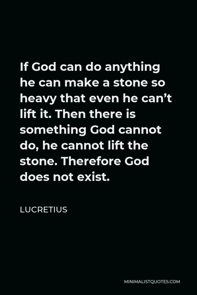 Lucretius Quote - If God can do anything he can make a stone so heavy that even he can’t lift it. Then there is something God cannot do, he cannot lift the stone. Therefore God does not exist.