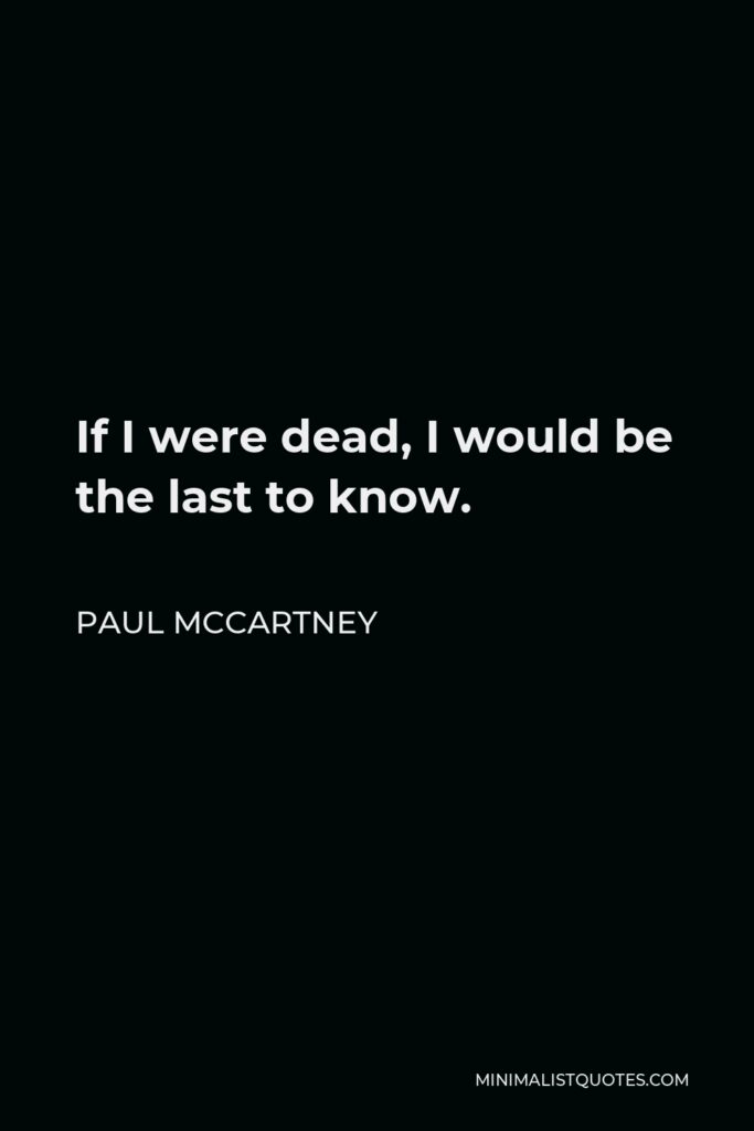 Paul McCartney Quote - If I were dead, I would be the last to know.