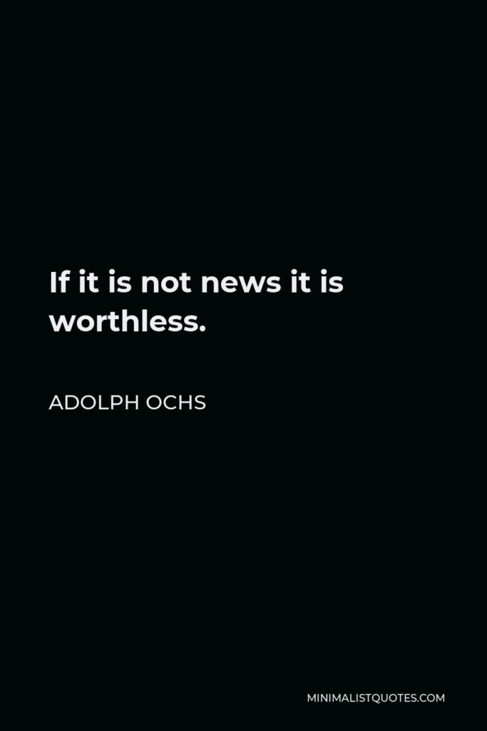 Adolph Ochs Quote - If it is not news it is worthless.