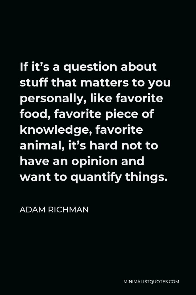 Adam Richman Quote - If it’s a question about stuff that matters to you personally, like favorite food, favorite piece of knowledge, favorite animal, it’s hard not to have an opinion and want to quantify things.