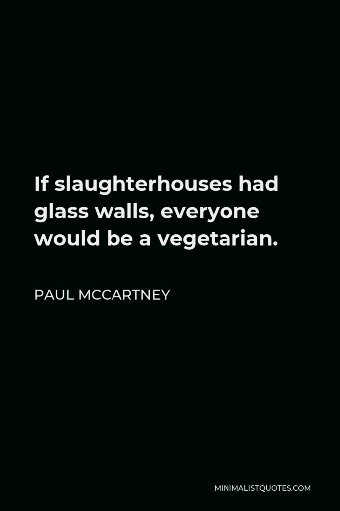 Paul McCartney Quote - If slaughterhouses had glass walls, everyone would be a vegetarian.