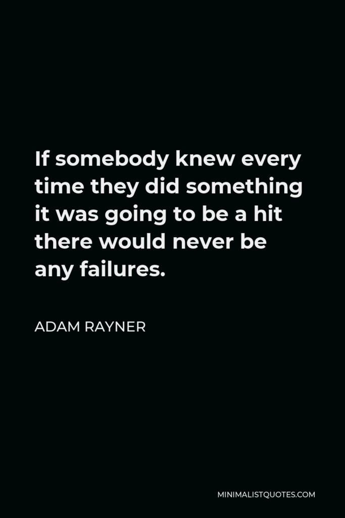 Adam Rayner Quote - If somebody knew every time they did something it was going to be a hit there would never be any failures.