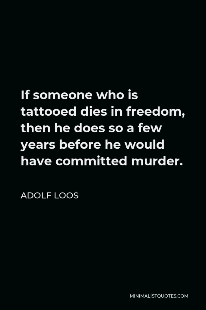 Adolf Loos Quote - If someone who is tattooed dies in freedom, then he does so a few years before he would have committed murder.