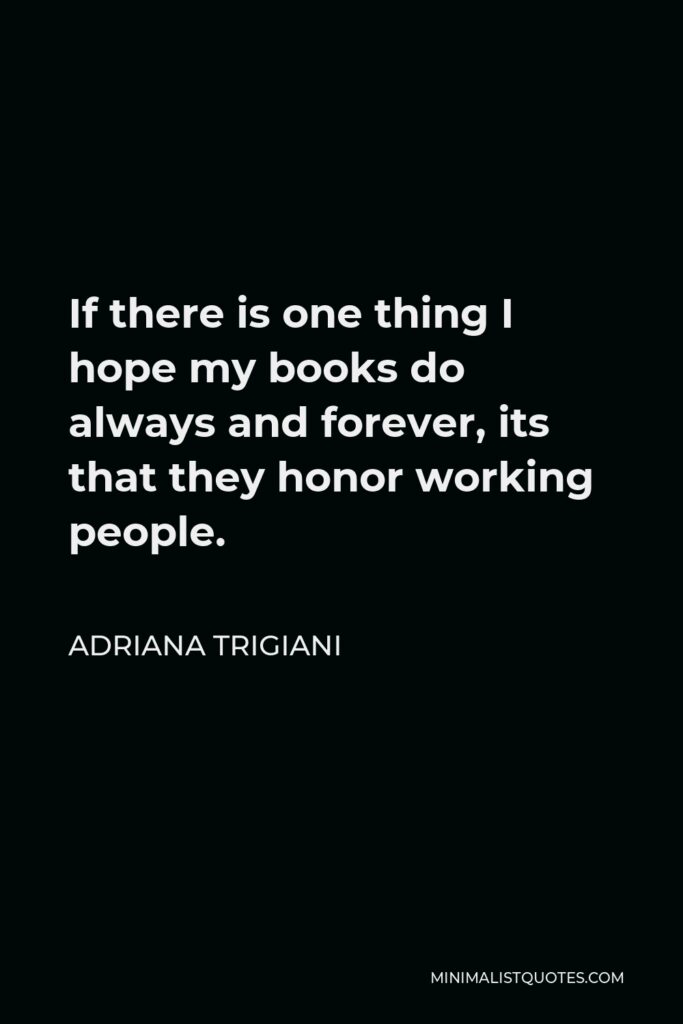 Adriana Trigiani Quote - If there is one thing I hope my books do always and forever, its that they honor working people.