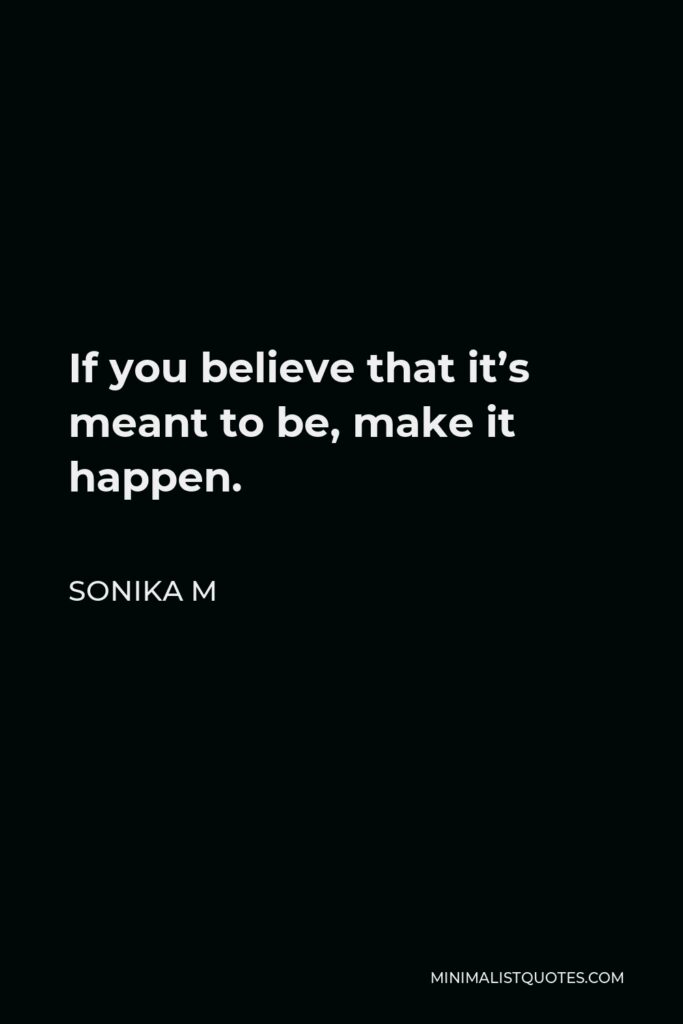 Sonika M Quote - If you believe that it’s meant to be, make it happen.