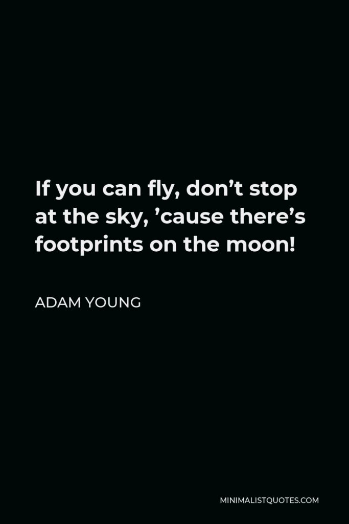 Adam Young Quote - If you can fly, don’t stop at the sky, ’cause there’s footprints on the moon!