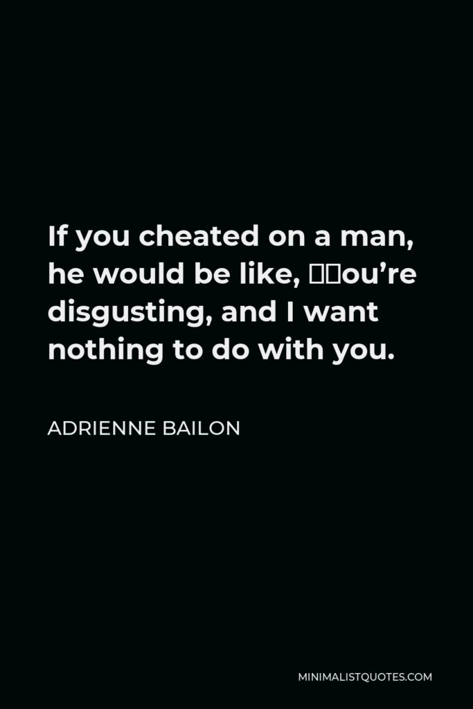 Adrienne Bailon Quote - If you cheated on a man, he would be like, ‘You’re disgusting, and I want nothing to do with you.