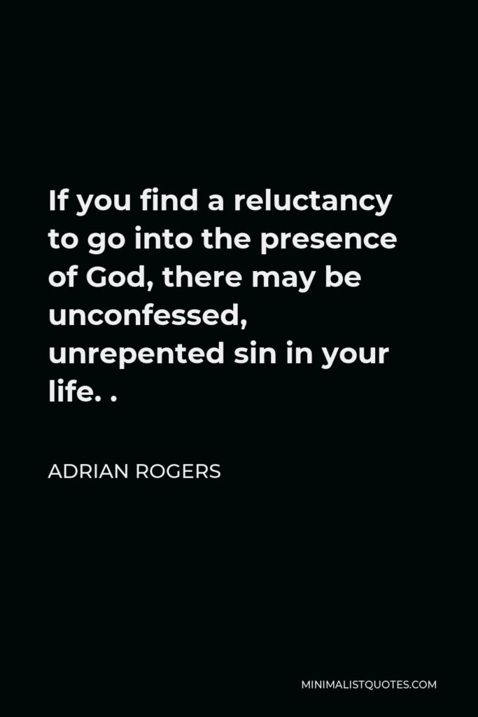 Adrian Rogers Quote - If you find a reluctancy to go into the presence of God, there may be unconfessed, unrepented sin in your life. .