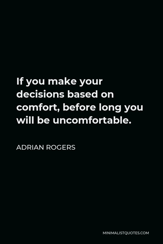 Adrian Rogers Quote - If you make your decisions based on comfort, before long you will be uncomfortable.