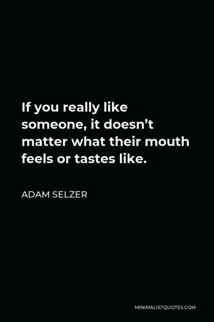 Adam Selzer Quote - If you really like someone, it doesn’t matter what their mouth feels or tastes like.