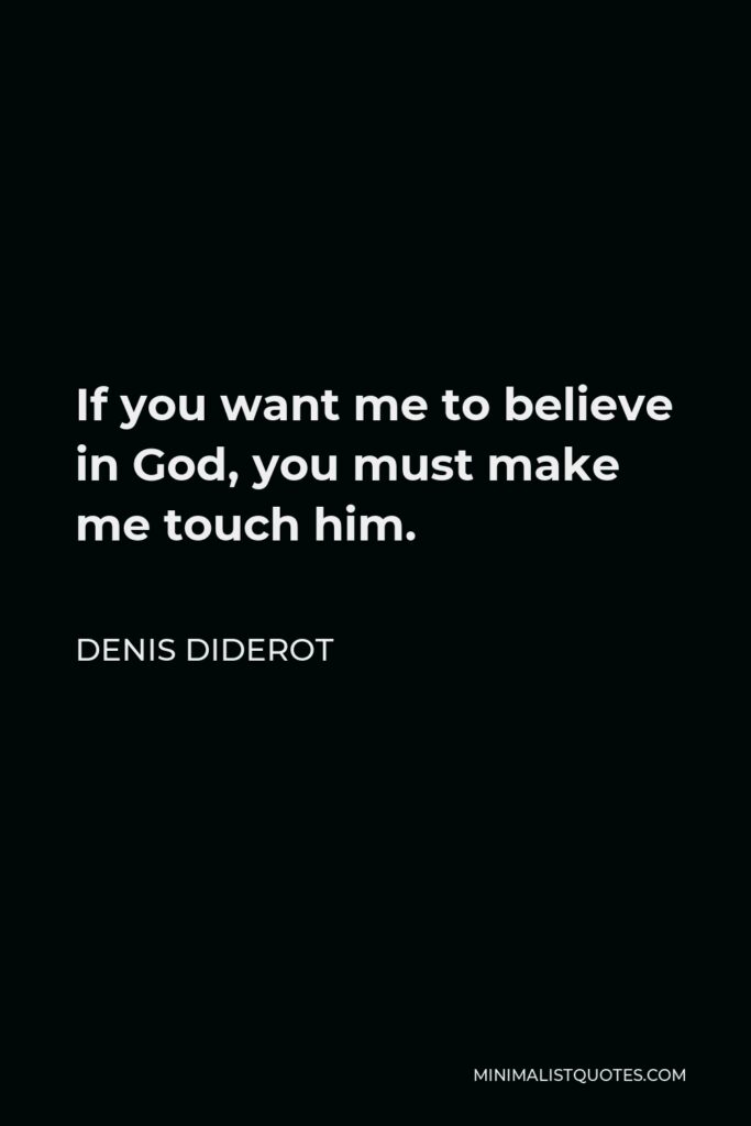 Denis Diderot Quote - If you want me to believe in God, you must make me touch him.