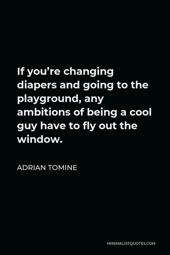 Adrian Tomine Quote - If you’re changing diapers and going to the playground, any ambitions of being a cool guy have to fly out the window.