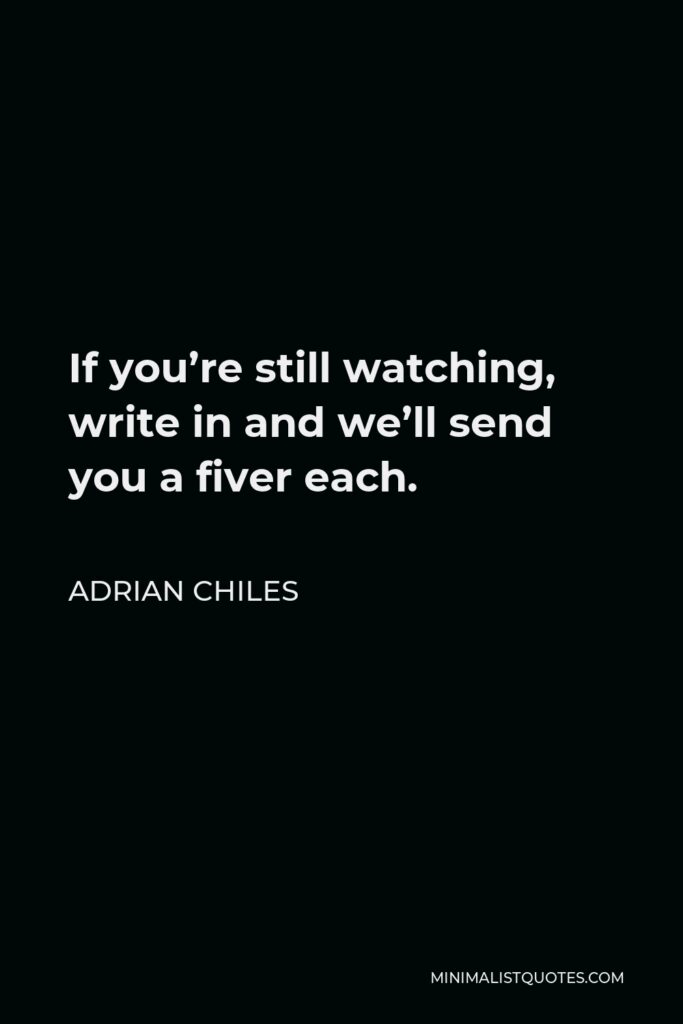 Adrian Chiles Quote - If you’re still watching, write in and we’ll send you a fiver each.