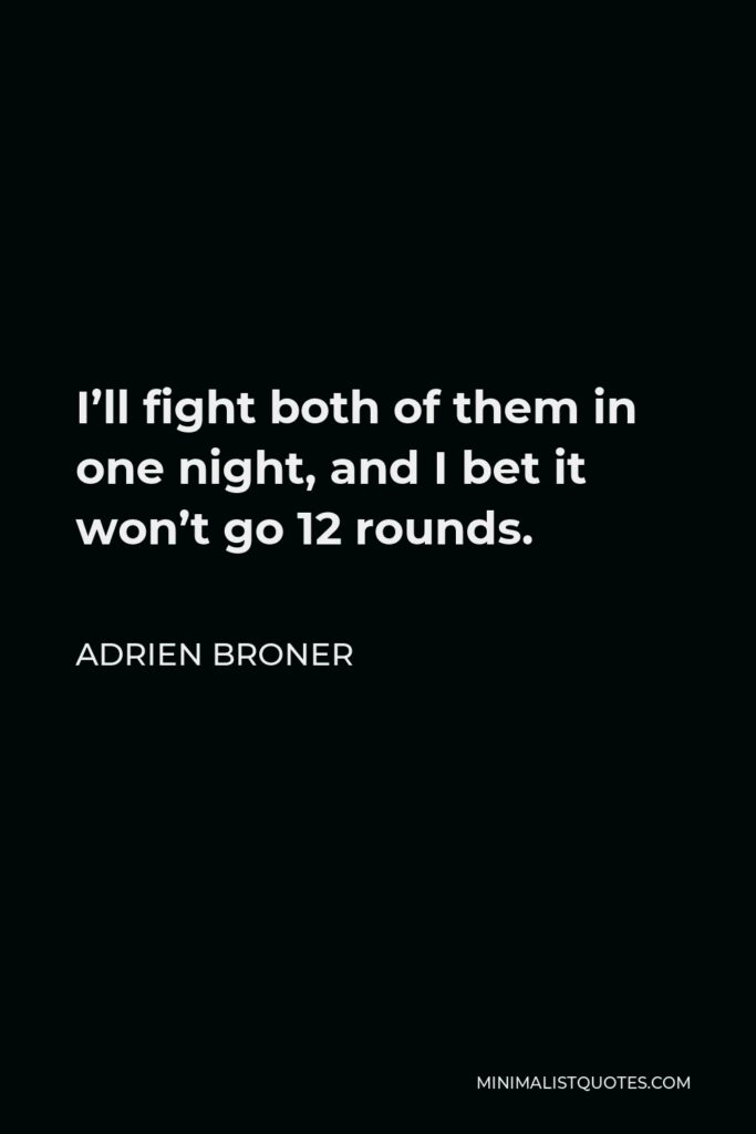 Adrien Broner Quote - I’ll fight both of them in one night, and I bet it won’t go 12 rounds.