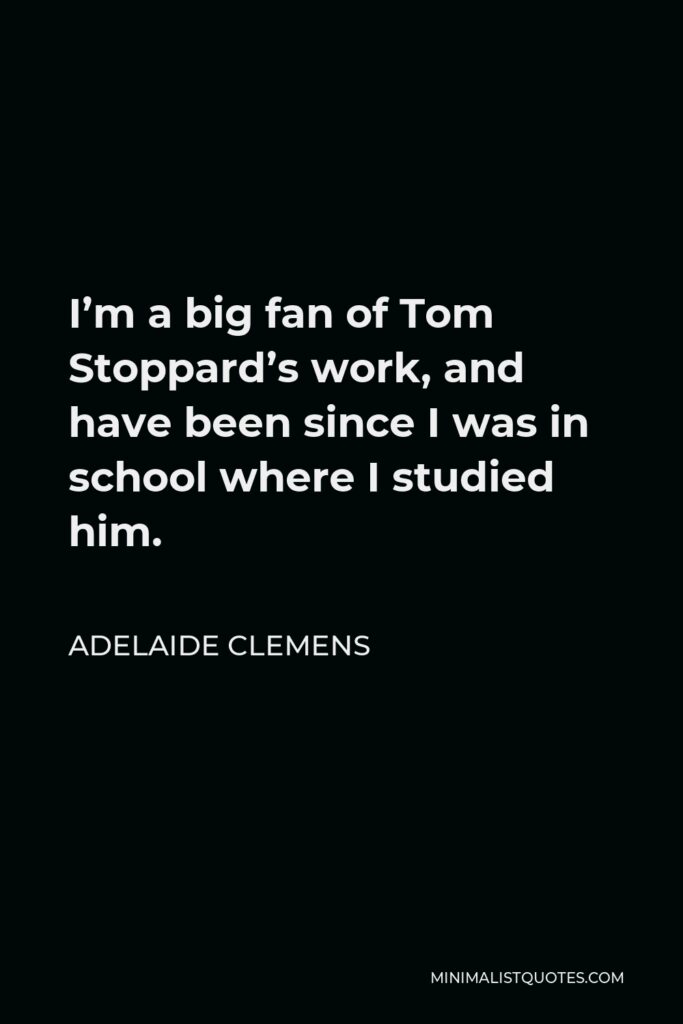 Adelaide Clemens Quote - I’m a big fan of Tom Stoppard’s work, and have been since I was in school where I studied him.