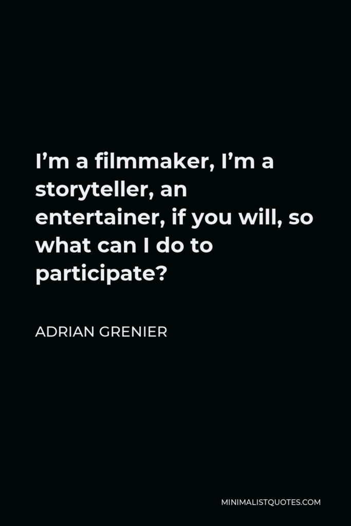 Adrian Grenier Quote - I’m a filmmaker, I’m a storyteller, an entertainer, if you will, so what can I do to participate?