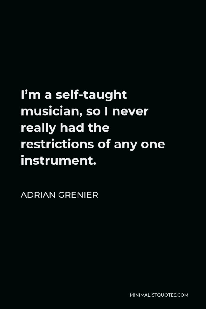Adrian Grenier Quote - I’m a self-taught musician, so I never really had the restrictions of any one instrument.