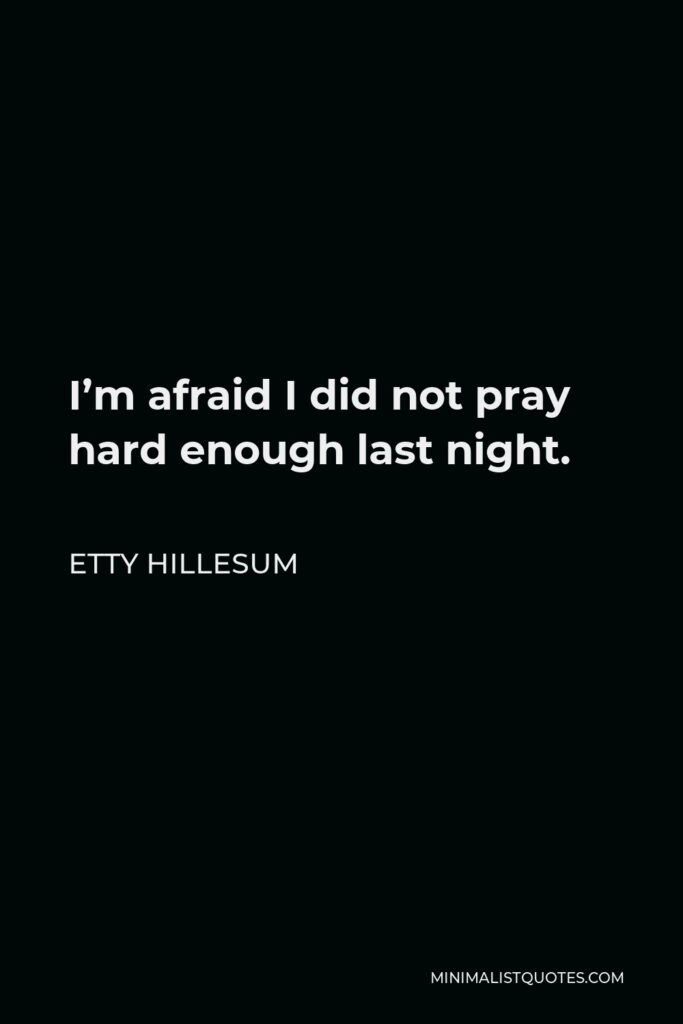 Etty Hillesum Quote - I’m afraid I did not pray hard enough last night.