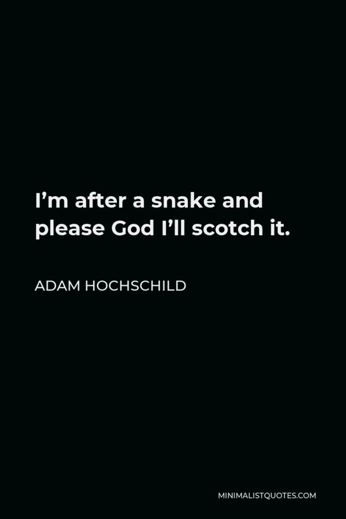 Adam Hochschild Quote - I’m after a snake and please God I’ll scotch it.