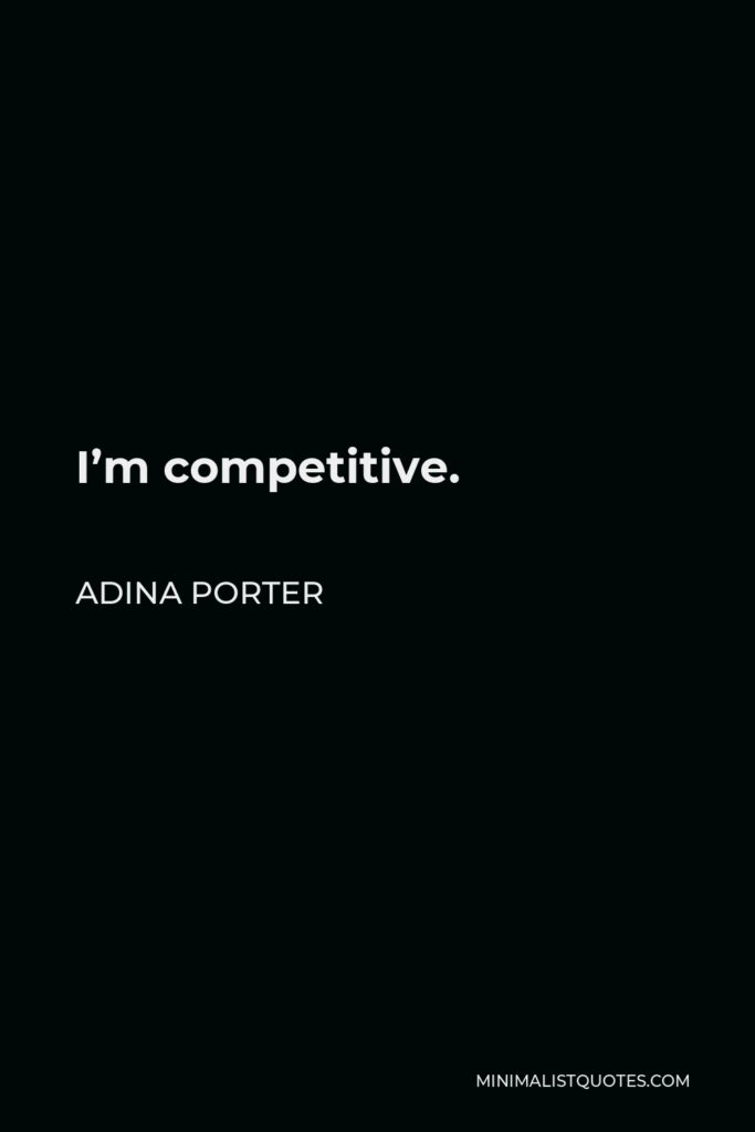 Adina Porter Quote - I’m competitive.