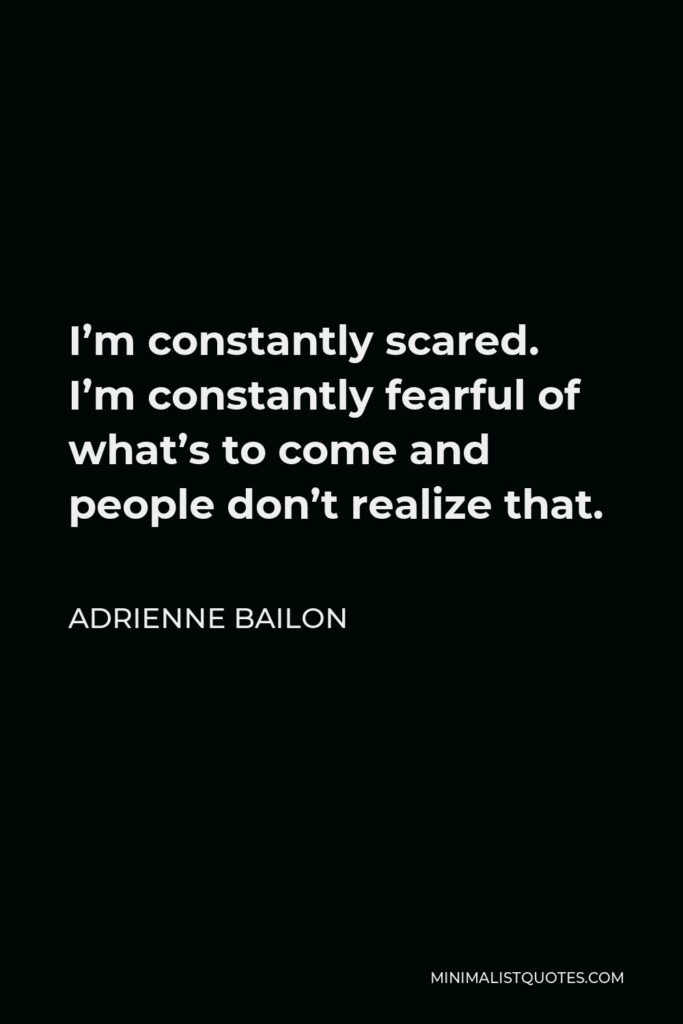 Adrienne Bailon Quote - I’m constantly scared. I’m constantly fearful of what’s to come and people don’t realize that.
