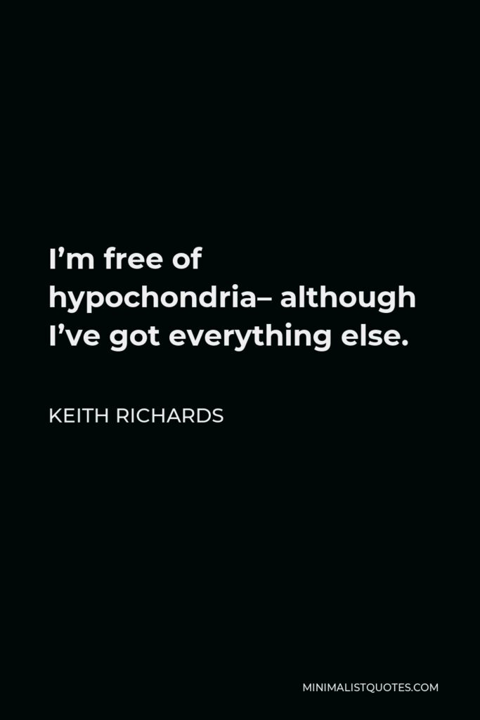 Keith Richards Quote - I’m free of hypochondria– although I’ve got everything else.