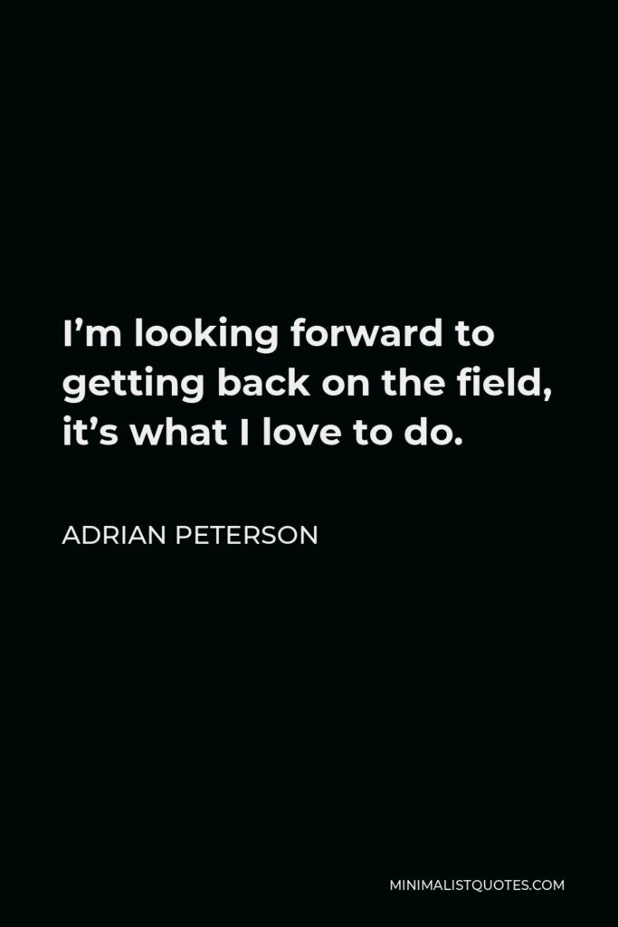Adrian Peterson Quote - I’m looking forward to getting back on the field, it’s what I love to do.
