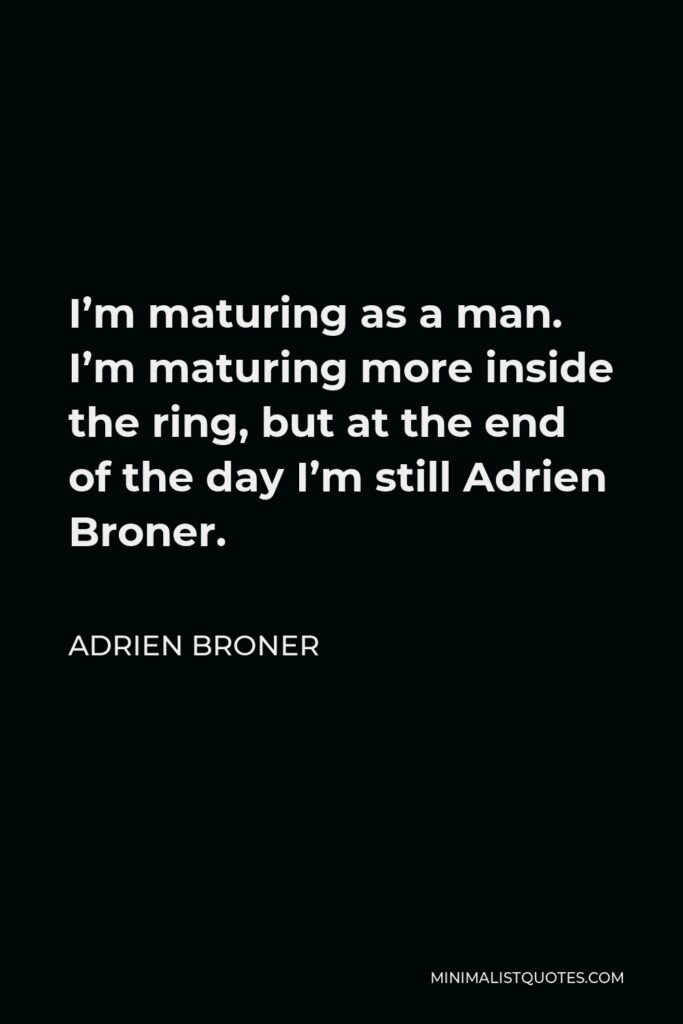 Adrien Broner Quote - I’m maturing as a man. I’m maturing more inside the ring, but at the end of the day I’m still Adrien Broner.