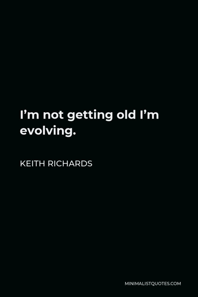 Keith Richards Quote - I’m not getting old I’m evolving.