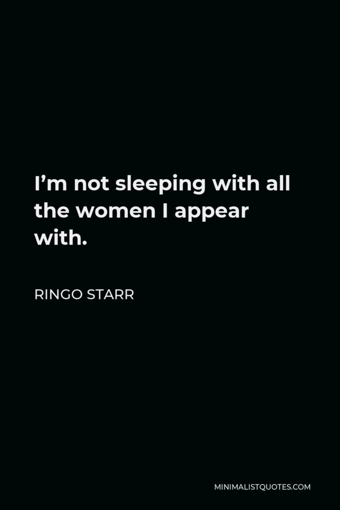 Ringo Starr Quote - I’m not sleeping with all the women I appear with.