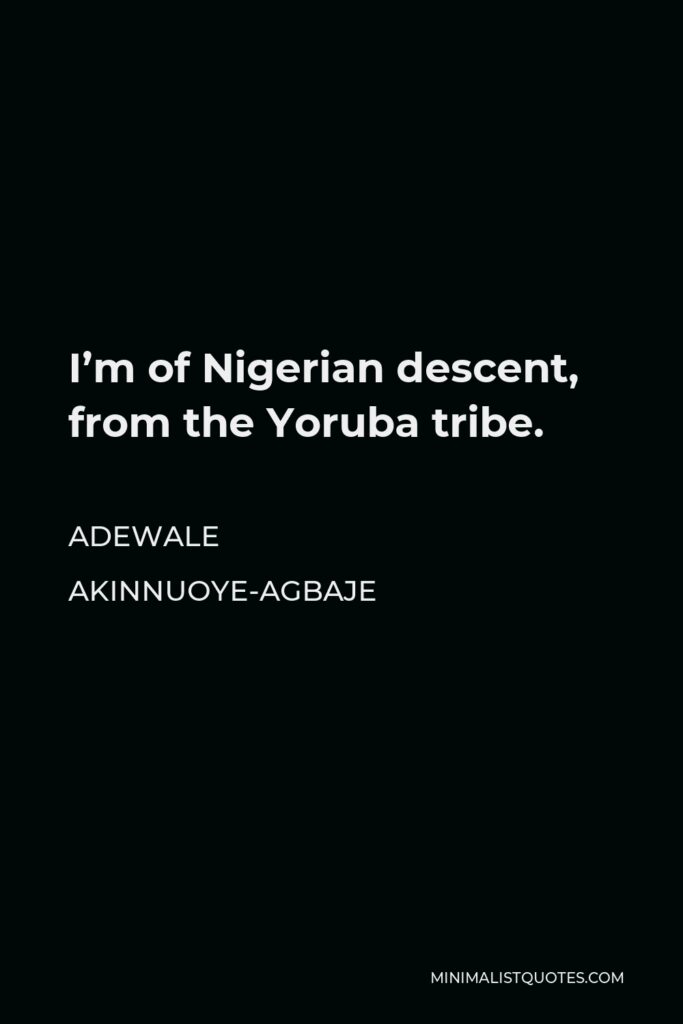 Adewale Akinnuoye-Agbaje Quote - I’m of Nigerian descent, from the Yoruba tribe.