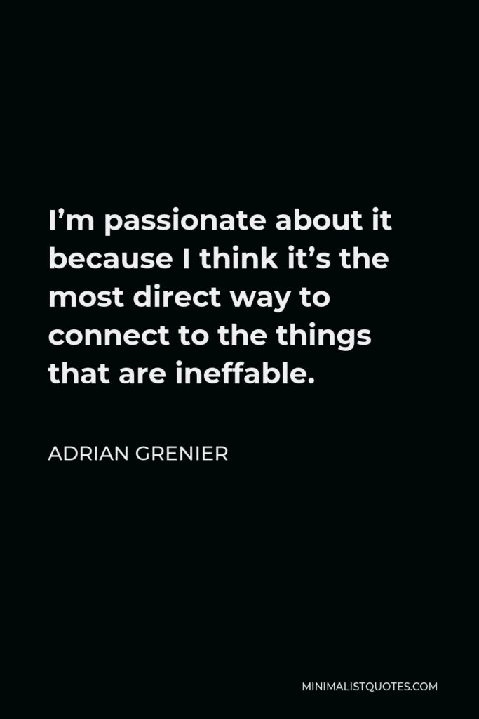 Adrian Grenier Quote - I’m passionate about it because I think it’s the most direct way to connect to the things that are ineffable.