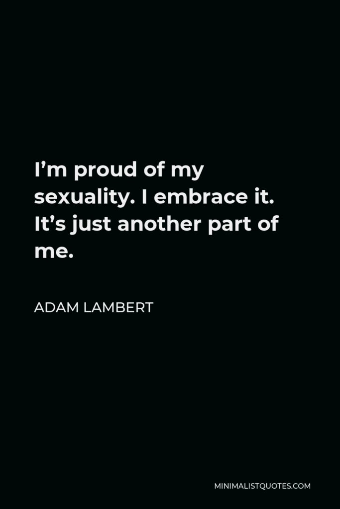 Adam Lambert Quote - I’m proud of my sexuality. I embrace it. It’s just another part of me.
