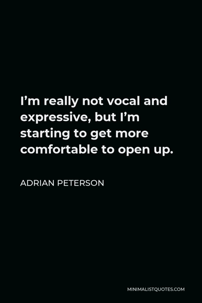 Adrian Peterson Quote - I’m really not vocal and expressive, but I’m starting to get more comfortable to open up.