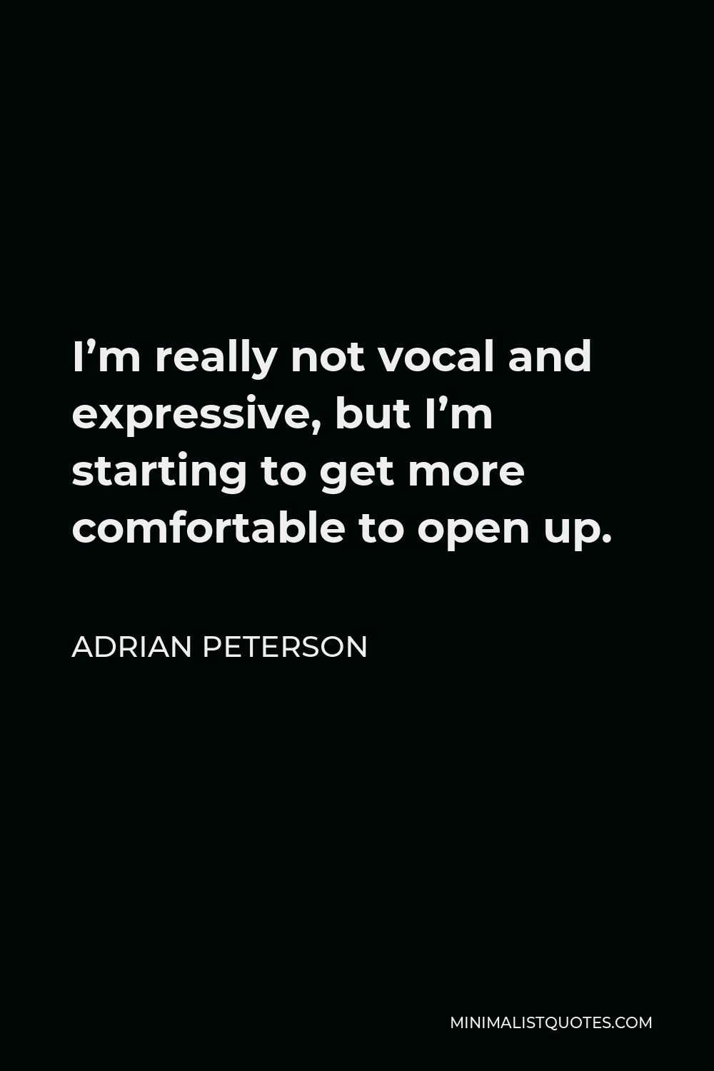 Adrian Peterson Quote - I’m really not vocal and expressive, but I’m starting to get more comfortable to open up.