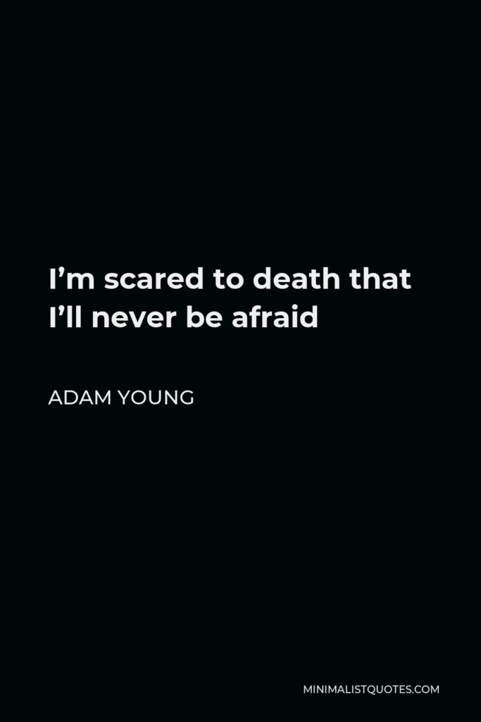Adam Young Quote - I’m scared to death that I’ll never be afraid
