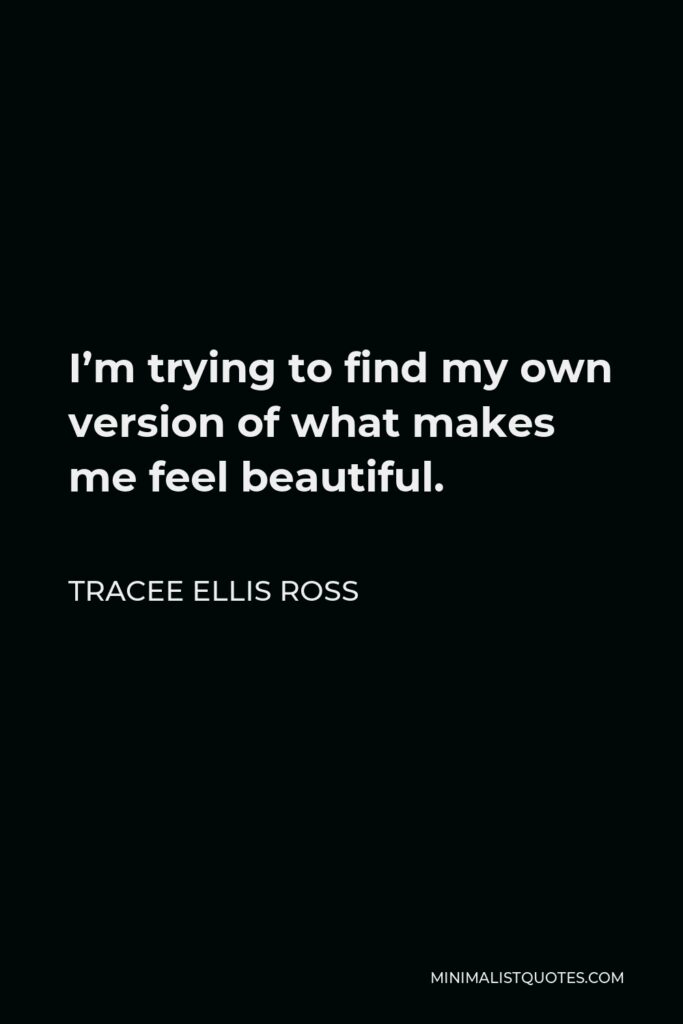 Tracee Ellis Ross Quote - I’m trying to find my own version of what makes me feel beautiful.