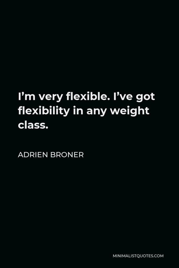 Adrien Broner Quote - I’m very flexible. I’ve got flexibility in any weight class.