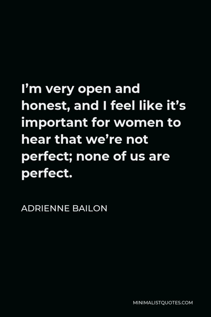 Adrienne Bailon Quote - I’m very open and honest, and I feel like it’s important for women to hear that we’re not perfect; none of us are perfect.
